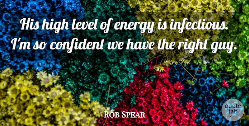 Rob Spear Quote About Confident, Energy, High, Level: His High Level Of Energy...