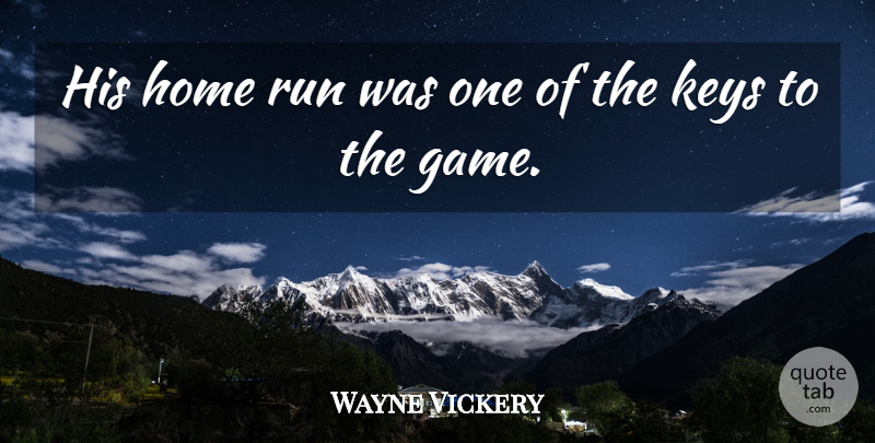Wayne Vickery Quote About Home, Keys, Run: His Home Run Was One...