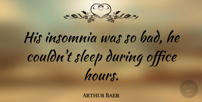 Arthur Baer Quote About Sleep, Insomnia, Office: His Insomnia Was So Bad...
