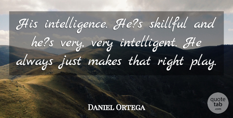 Daniel Ortega Quote About Intelligence And Intellectuals: His Intelligence Hes Skillful And...