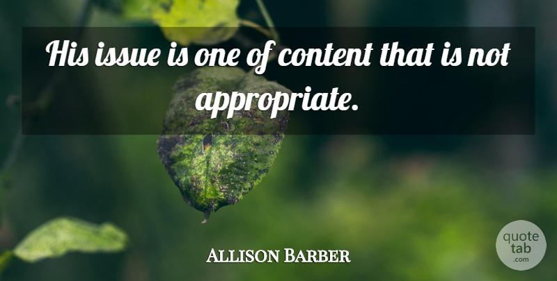 Allison Barber Quote About Content, Issue: His Issue Is One Of...