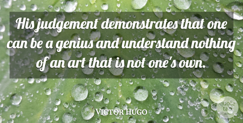 Victor Hugo Quote About Art, Judgement, Genius: His Judgement Demonstrates That One...