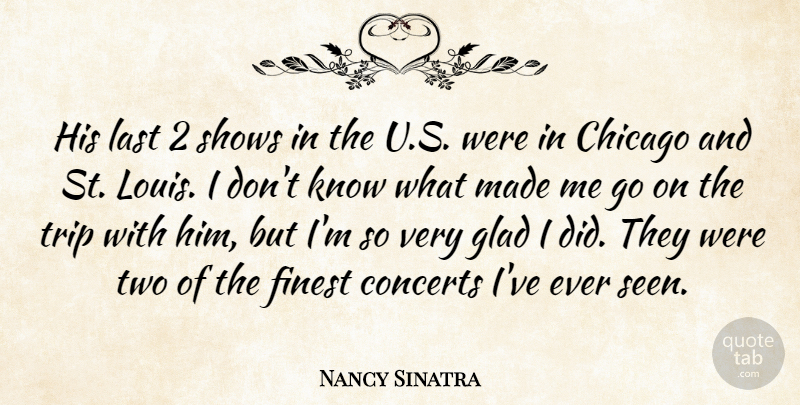 Nancy Sinatra Quote About Concerts, Finest, Shows, Trip: His Last 2 Shows In...