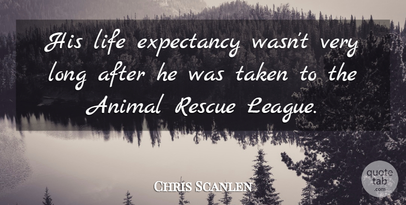 Chris Scanlen Quote About Animal, Life, Rescue, Taken: His Life Expectancy Wasnt Very...