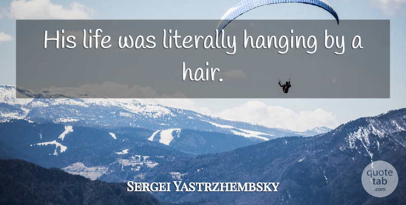 Sergei Yastrzhembsky Quote About Hanging, Life, Literally: His Life Was Literally Hanging...