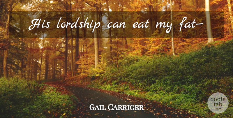 Gail Carriger Quote About Fats, Lordship: His Lordship Can Eat My...