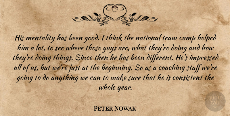 Peter Nowak Quote About Camp, Coaching, Consistent, Guys, Helped: His Mentality Has Been Good...