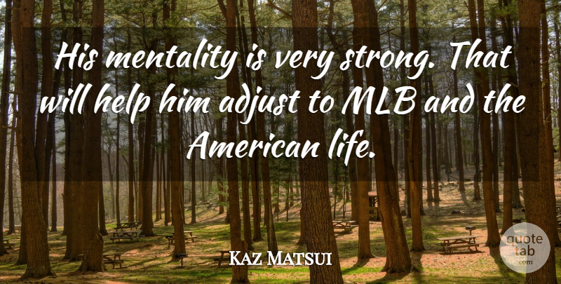 Kaz Matsui Quote About Adjust, Help, Mentality: His Mentality Is Very Strong...