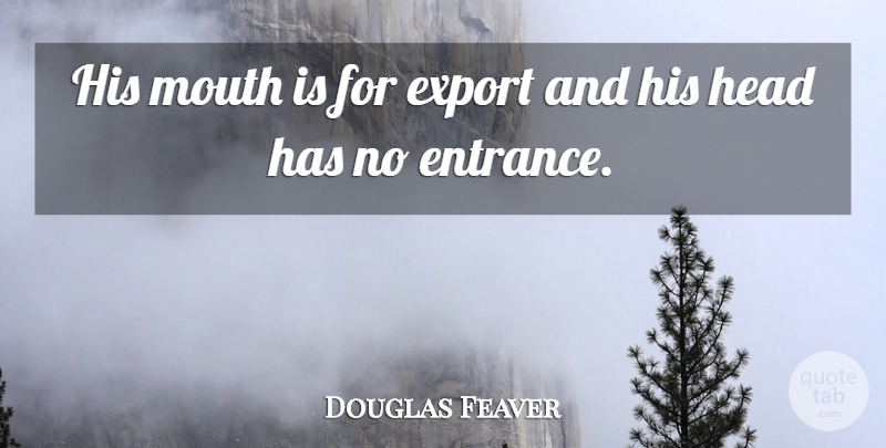 Douglas Feaver Quote About undefined: His Mouth Is For Export...