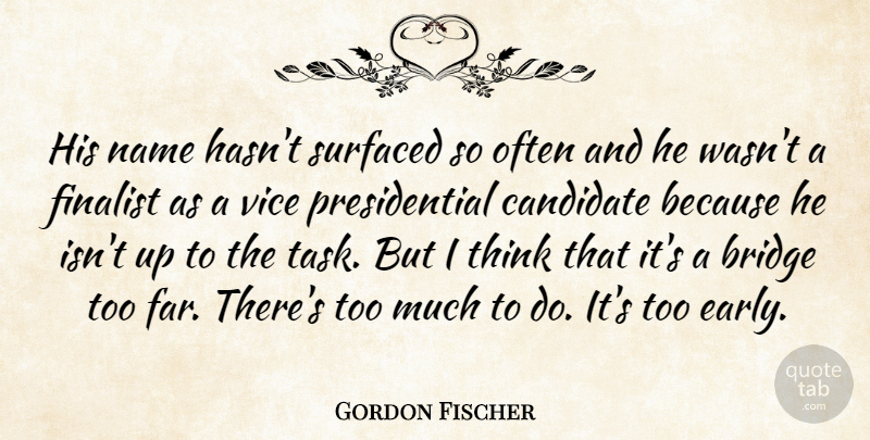 Gordon Fischer Quote About Bridge, Candidate, Finalist, Name, Vice: His Name Hasnt Surfaced So...