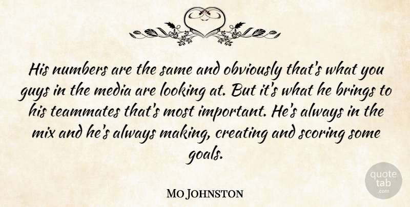 Mo Johnston Quote About Brings, Creating, Guys, Looking, Media: His Numbers Are The Same...