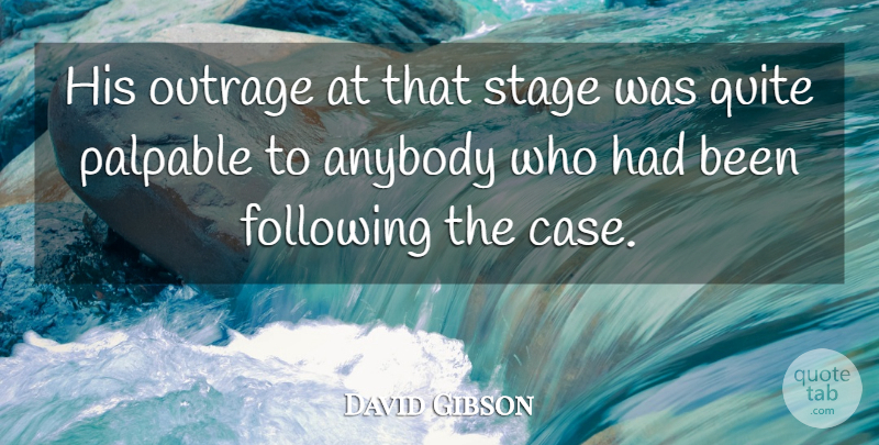 David Gibson Quote About Anybody, Following, Outrage, Palpable, Quite: His Outrage At That Stage...