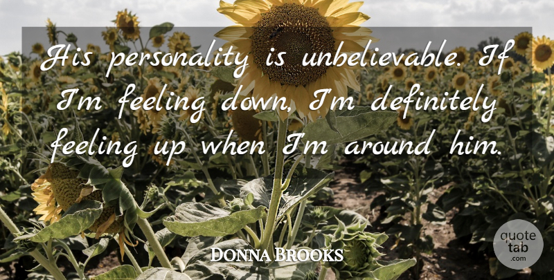 Donna Brooks Quote About Definitely, Feeling: His Personality Is Unbelievable If...