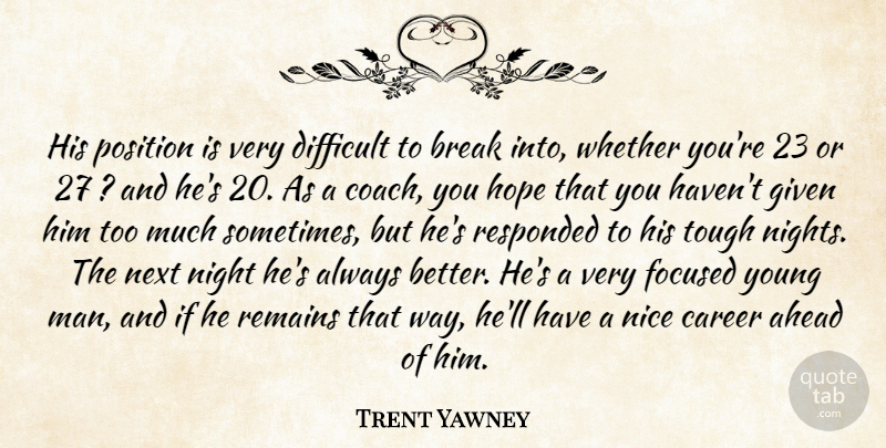 Trent Yawney Quote About Ahead, Break, Career, Difficult, Focused: His Position Is Very Difficult...