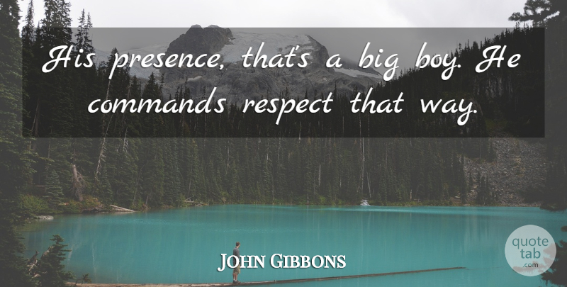 John Gibbons Quote About Commands, Respect: His Presence Thats A Big...