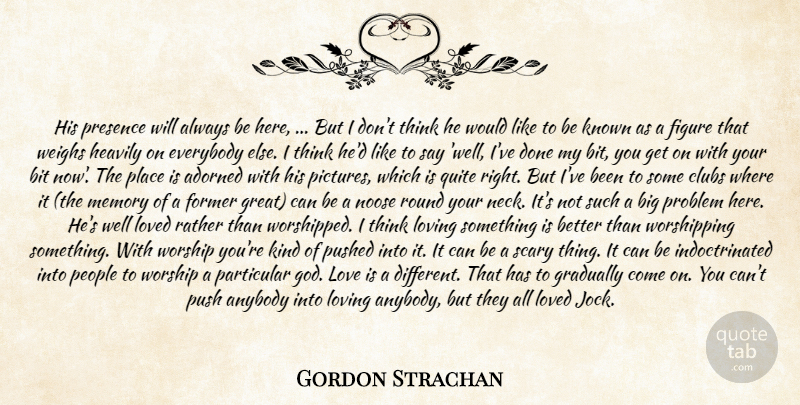 Gordon Strachan Quote About Adorned, Anybody, Bit, Clubs, Everybody: His Presence Will Always Be...