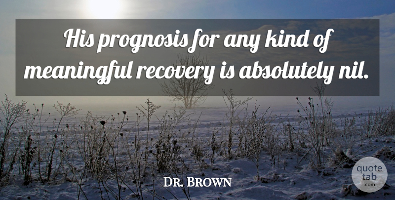 Dr. Brown Quote About Absolutely, Meaningful, Prognosis, Recovery: His Prognosis For Any Kind...