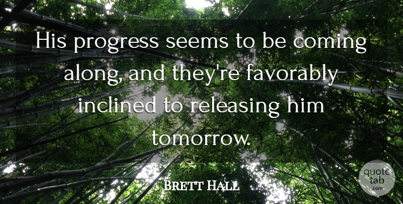 Brett Hall Quote About Coming, Inclined, Progress, Releasing, Seems: His Progress Seems To Be...