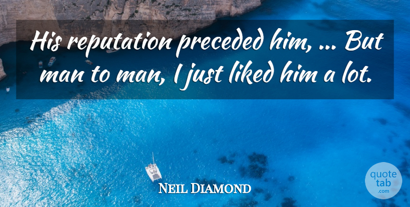 Neil Diamond Quote About Liked, Man, Reputation: His Reputation Preceded Him But...