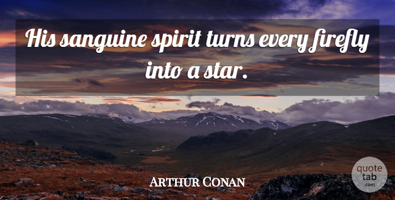 Arthur Conan Doyle Quote About Stars, Firefly, Spirit: His Sanguine Spirit Turns Every...