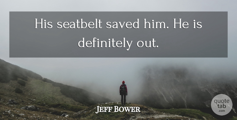 Jeff Bower Quote About Definitely, Saved: His Seatbelt Saved Him He...