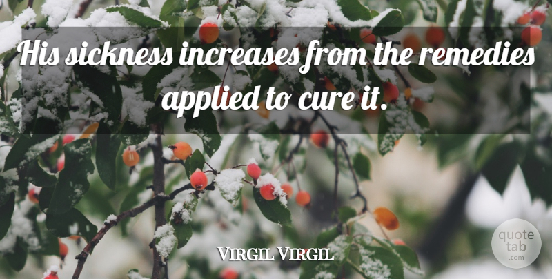 Virgil Virgil Quote About Applied, Cure, Increases, Remedies, Sickness: His Sickness Increases From The...