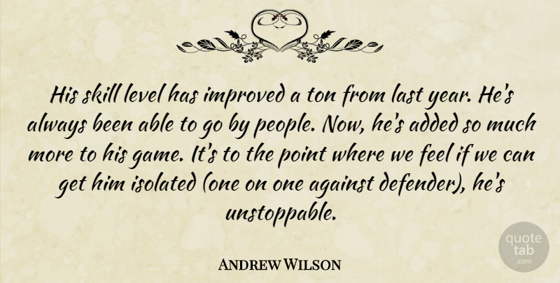 Andrew Wilson Quote About Added, Against, Improved, Isolated, Last: His Skill Level Has Improved...