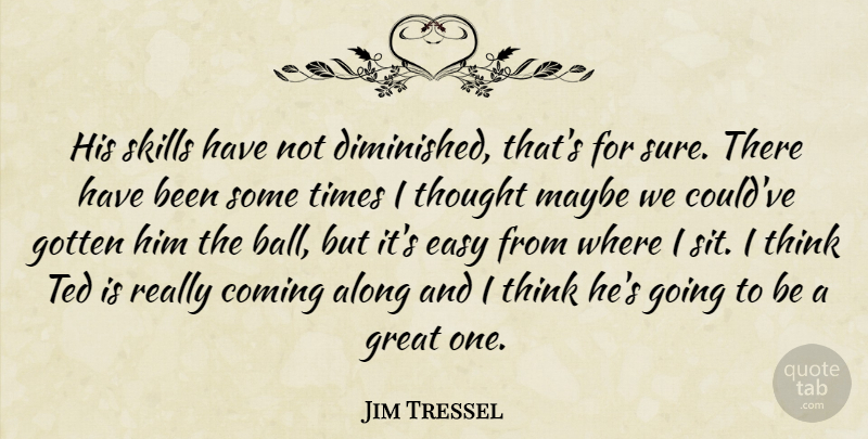Jim Tressel Quote About Along, Coming, Easy, Gotten, Great: His Skills Have Not Diminished...