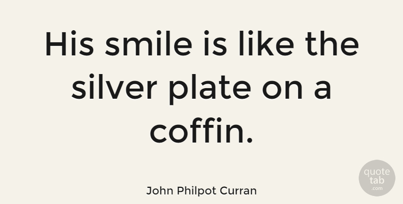 John Philpot Curran Quote About Sarcastic, Coffins, Silver: His Smile Is Like The...