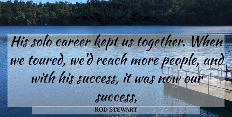 Rod Stewart Quote About Career, Kept, Reach, Solo: His Solo Career Kept Us...