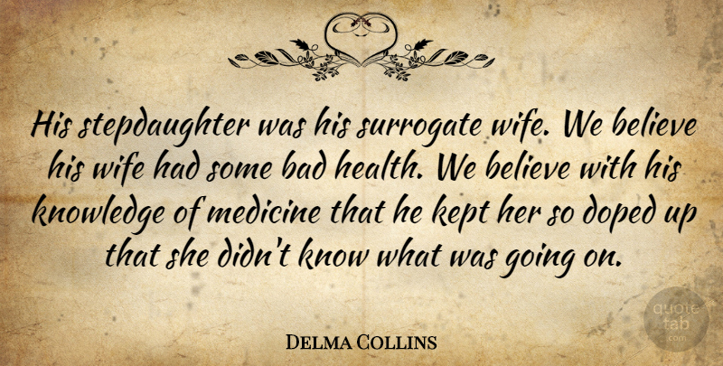 Delma Collins Quote About Bad, Believe, Kept, Knowledge, Medicine: His Stepdaughter Was His Surrogate...