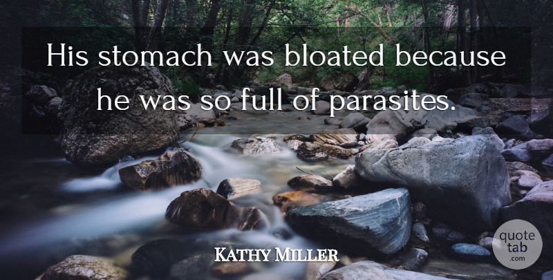 Kathy Miller Quote About Bloated, Full, Stomach: His Stomach Was Bloated Because...