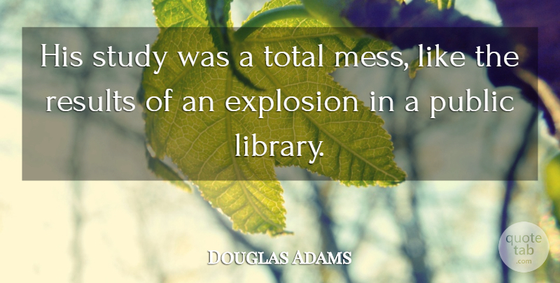 Douglas Adams Quote About Explosion, Public, Results, Study, Total: His Study Was A Total...