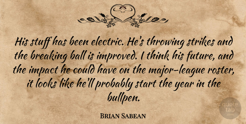 Brian Sabean Quote About Ball, Breaking, Future, Impact, Looks: His Stuff Has Been Electric...