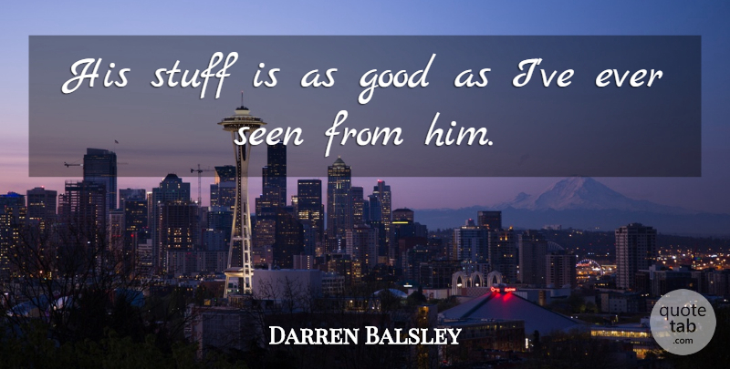 Darren Balsley Quote About Good, Seen, Stuff: His Stuff Is As Good...
