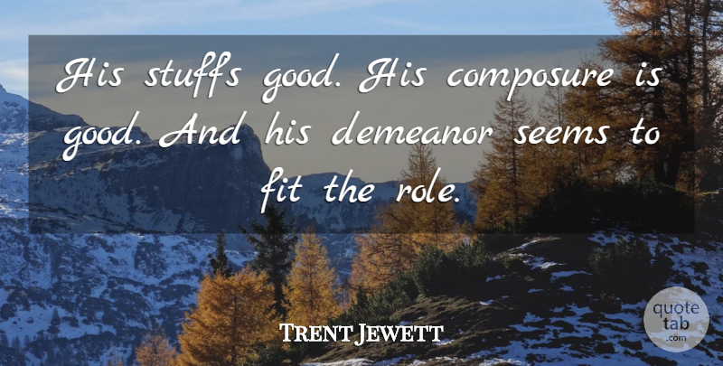 Trent Jewett Quote About Composure, Demeanor, Fit, Seems: His Stuffs Good His Composure...