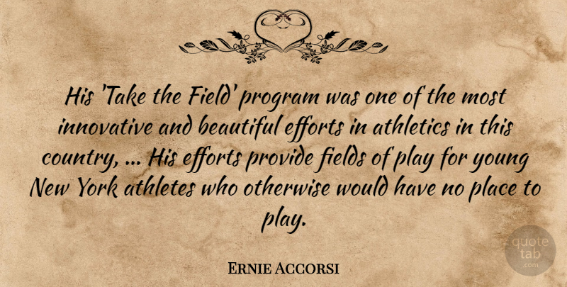 Ernie Accorsi Quote About Athletes, Athletics, Beautiful, Efforts, Fields: His Take The Field Program...