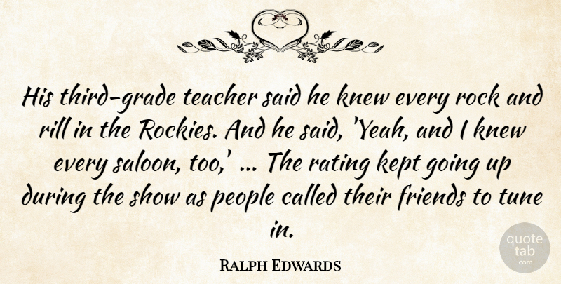 Ralph Edwards Quote About Kept, Knew, People, Rating, Rock: His Third Grade Teacher Said...