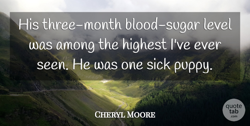 Cheryl Moore Quote About Among, Blood, Highest, Level, Sick: His Three Month Blood Sugar...