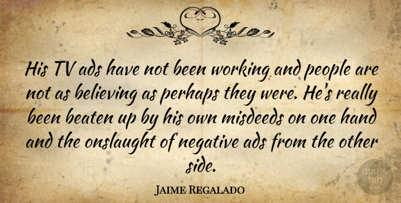 Jaime Regalado Quote About Ads, Beaten, Believing, Hand, Negative: His Tv Ads Have Not...