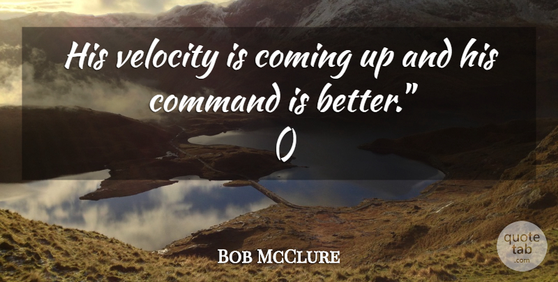 Bob McClure Quote About Coming, Command, Velocity: His Velocity Is Coming Up...