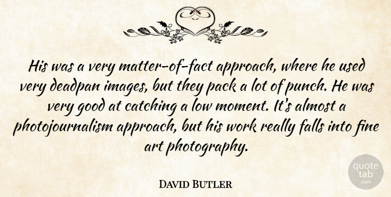 David Butler Quote About Almost, Art, Catching, Falls, Fine: His Was A Very Matter...