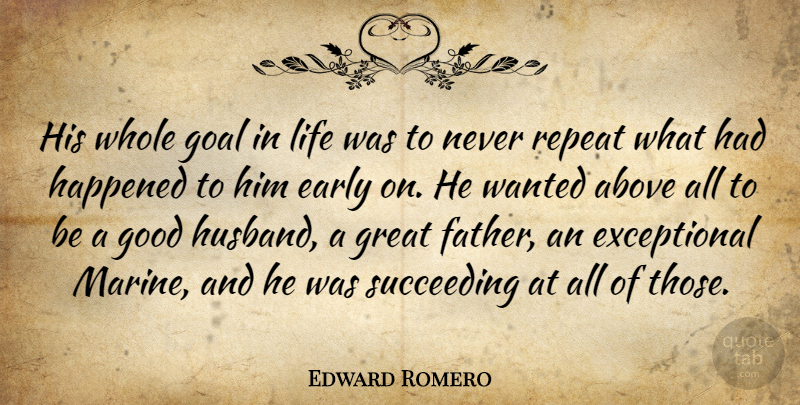 Edward Romero Quote About Above, Early, Goal, Good, Great: His Whole Goal In Life...