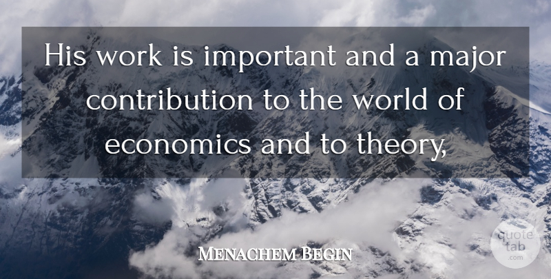 Menachem Begin Quote About Economics, Major, Work: His Work Is Important And...