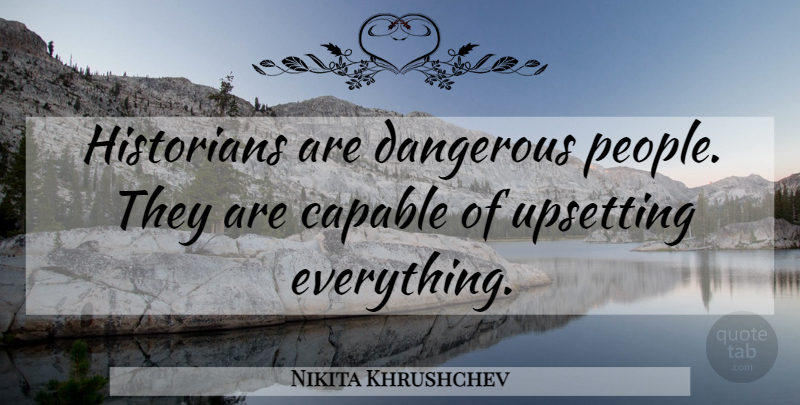 Nikita Khrushchev Quote About People, Upset, Dangerous: Historians Are Dangerous People They...