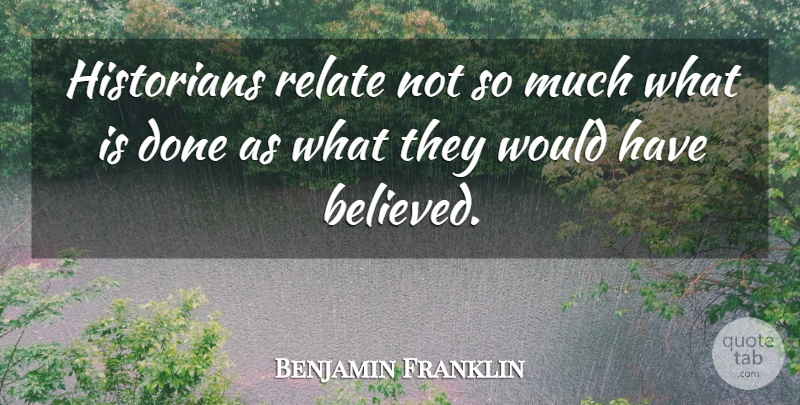 Benjamin Franklin Quote About History, Done, Historian: Historians Relate Not So Much...