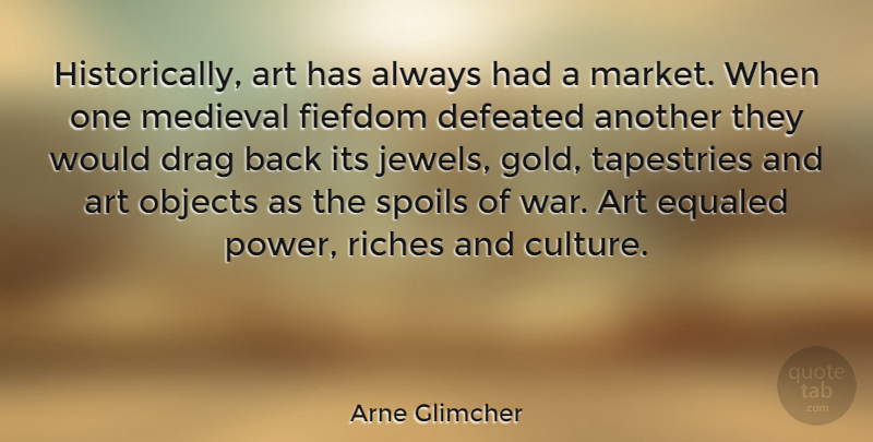 Arne Glimcher Quote About Art, War, Jewels: Historically Art Has Always Had...