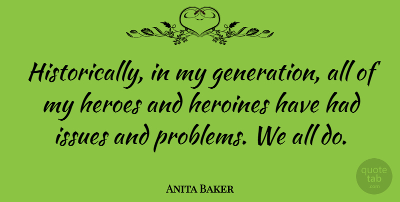Anita Baker Quote About Hero, Issues, Generations: Historically In My Generation All...