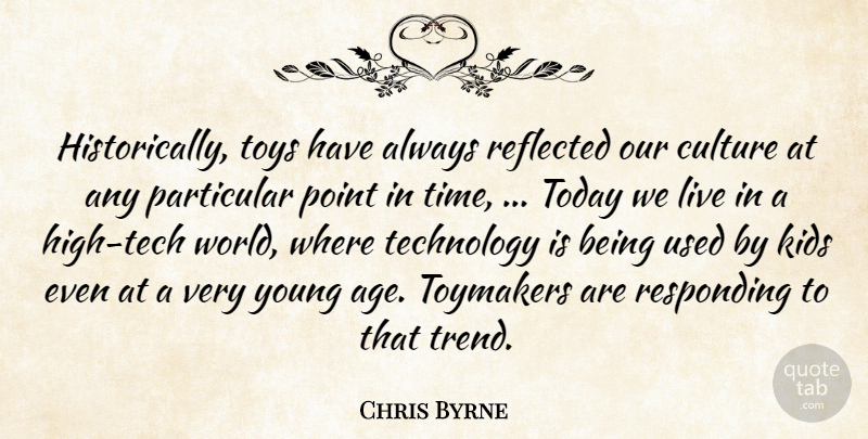 Chris Byrne Quote About Culture, Kids, Particular, Point, Reflected: Historically Toys Have Always Reflected...