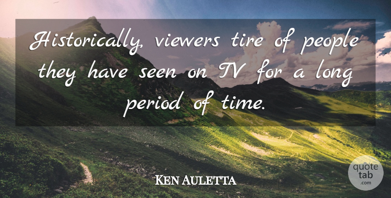 Ken Auletta Quote About People, Period, Seen, Tire, Tv: Historically Viewers Tire Of People...